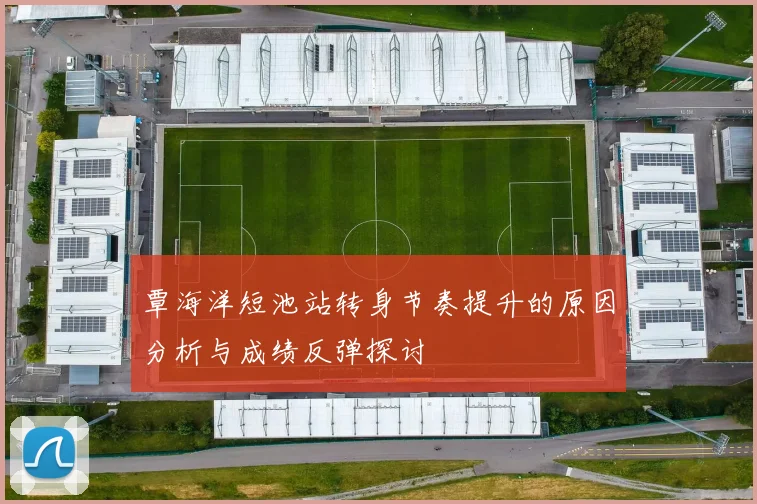 覃海洋短池站转身节奏提升的原因分析与成绩反弹探讨