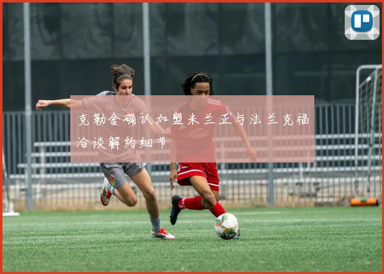 克勒舍确认加盟米兰正与法兰克福洽谈解约细节