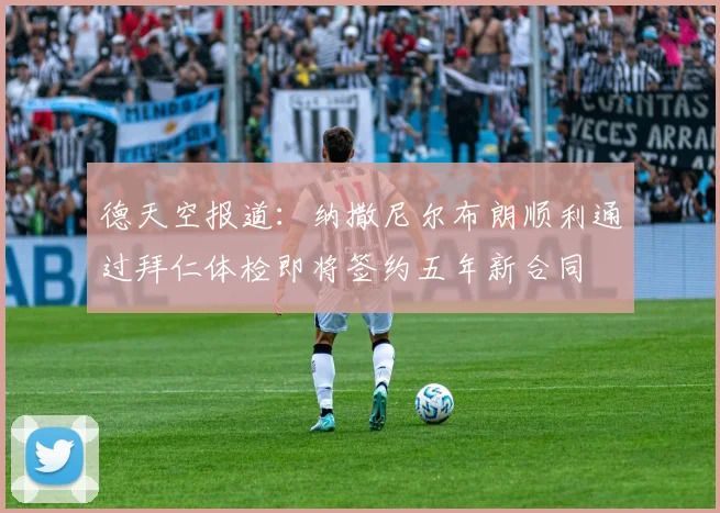 德天空报道：纳撒尼尔布朗顺利通过拜仁体检即将签约五年新合同