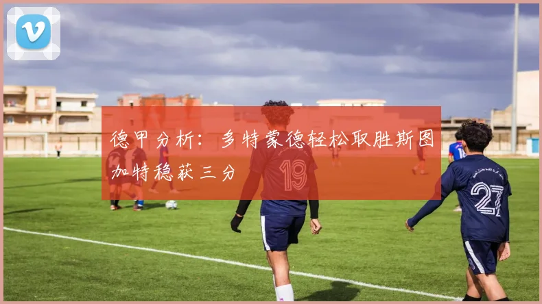德甲分析：多特蒙德轻松取胜斯图加特稳获三分