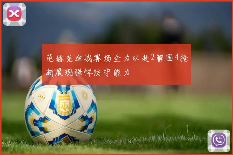 范赫克血战赛场全力以赴2解围4抢断展现强悍防守能力