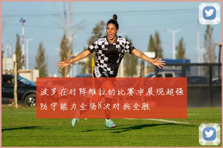 波罗在对阵维拉的比赛中展现超强防守能力全场8次对抗全胜