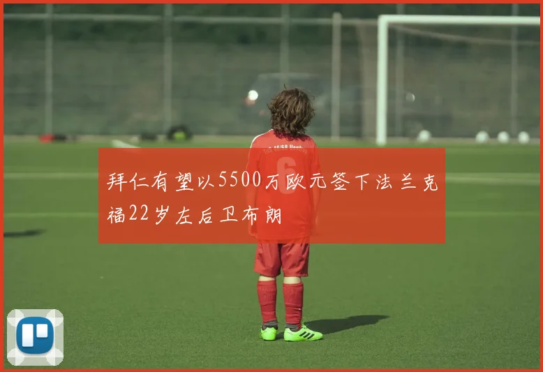 拜仁有望以5500万欧元签下法兰克福22岁左后卫布朗