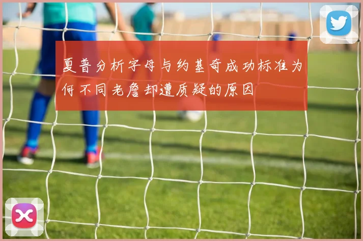 夏普分析字母与约基奇成功标准为何不同老詹却遭质疑的原因