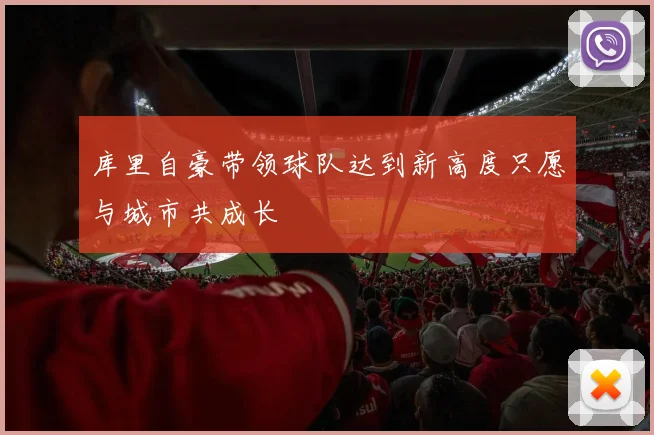 库里自豪带领球队达到新高度只愿与城市共成长