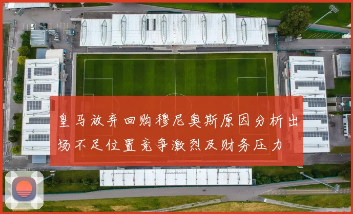皇马放弃回购穆尼奥斯原因分析出场不足位置竞争激烈及财务压力