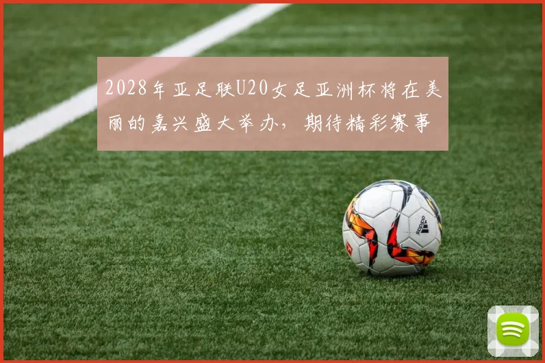 2028年亚足联U20女足亚洲杯将在美丽的嘉兴盛大举办，期待精彩赛事来临