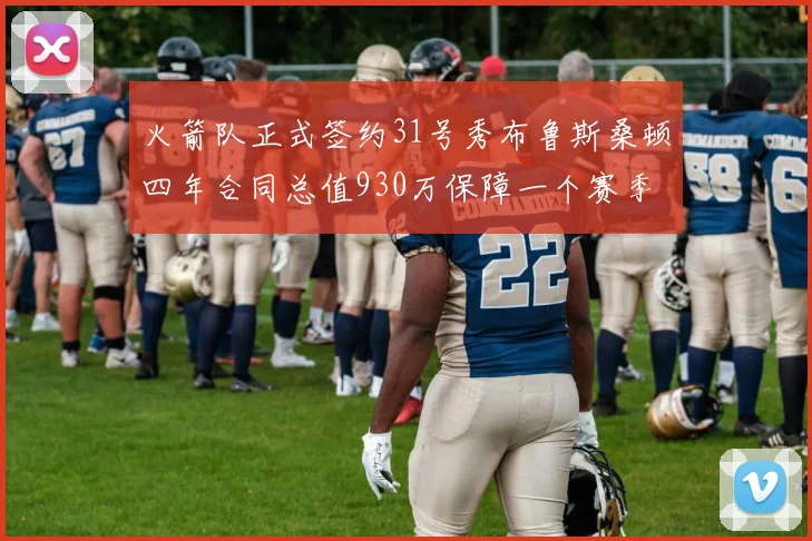火箭队正式签约31号秀布鲁斯桑顿四年合同总值930万保障一个赛季